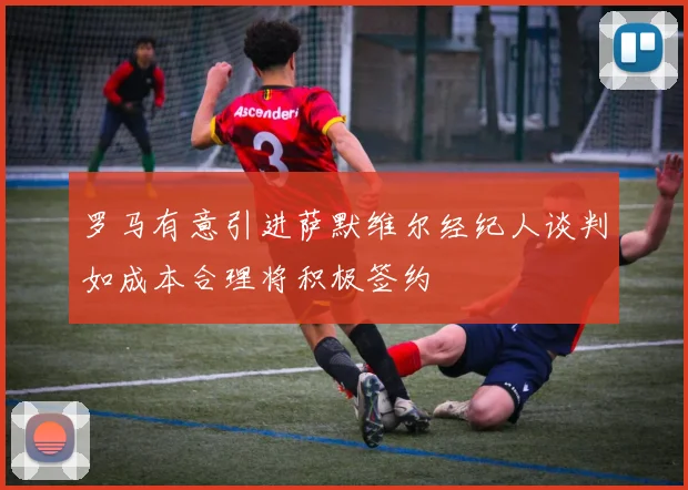 罗马有意引进萨默维尔经纪人谈判如成本合理将积极签约
