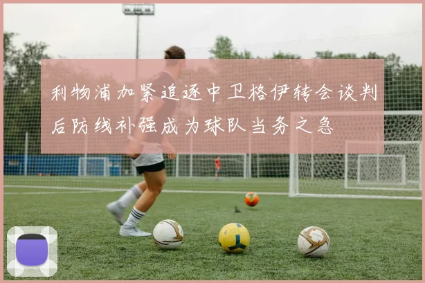 利物浦加紧追逐中卫格伊转会谈判后防线补强成为球队当务之急