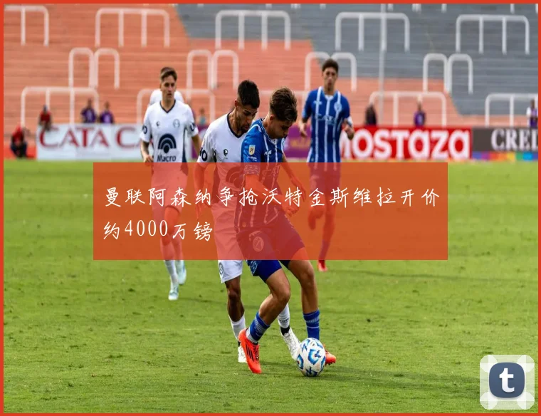 曼联阿森纳争抢沃特金斯维拉开价约4000万镑