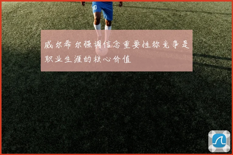 威尔希尔强调信念重要性称竞争是职业生涯的核心价值