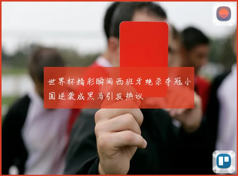 世界杯精彩瞬间西班牙绝杀夺冠小国逆袭成黑马引发热议